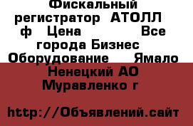 Фискальный регистратор  АТОЛЛ 55ф › Цена ­ 17 000 - Все города Бизнес » Оборудование   . Ямало-Ненецкий АО,Муравленко г.